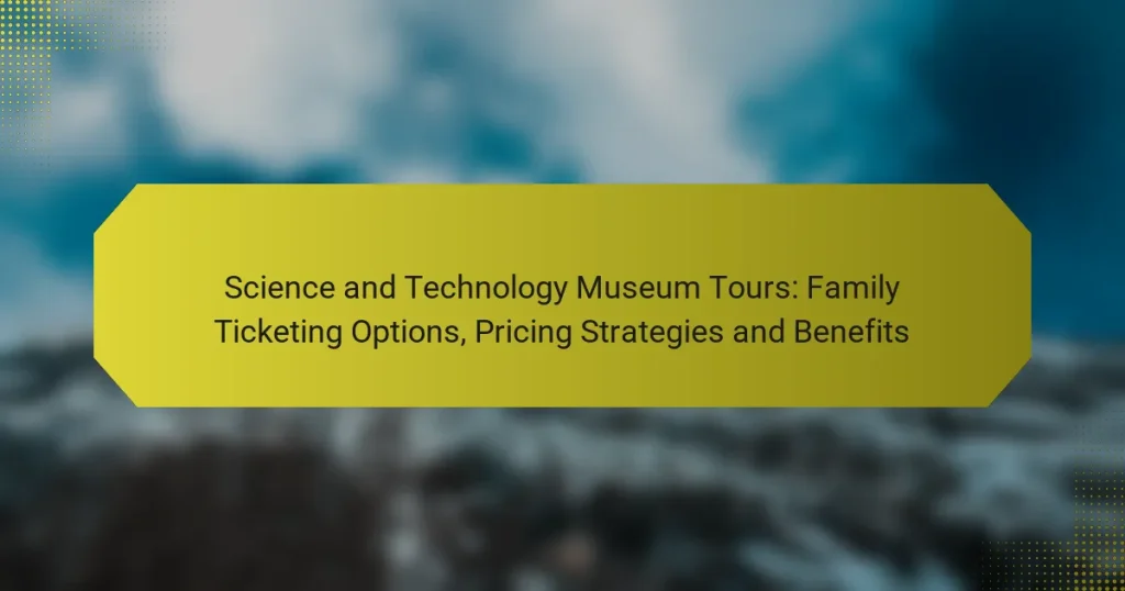 Science and Technology Museum Tours: Family Ticketing Options, Pricing Strategies and Benefits