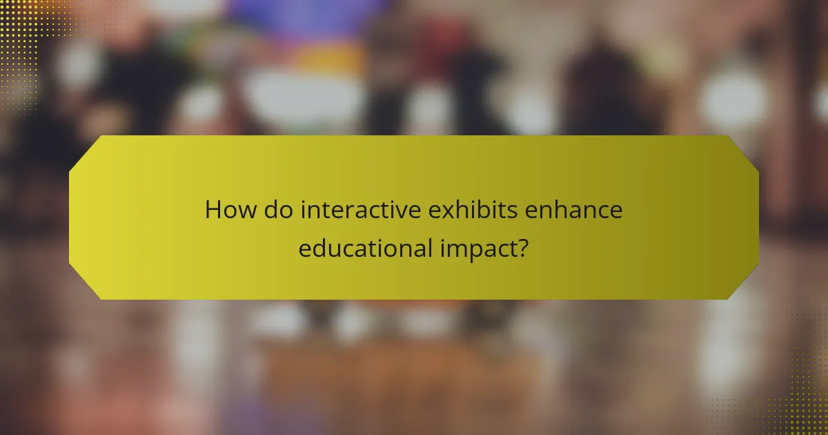 How do interactive exhibits enhance educational impact?