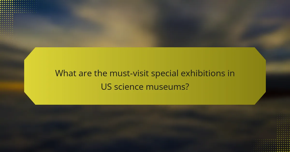 What are the must-visit special exhibitions in US science museums?