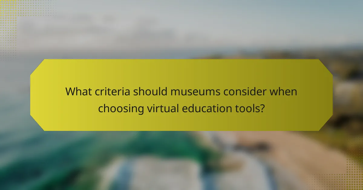What criteria should museums consider when choosing virtual education tools?