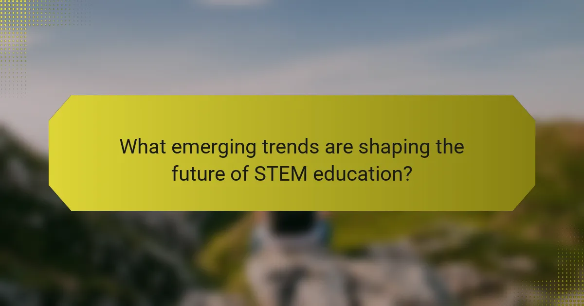What emerging trends are shaping the future of STEM education?