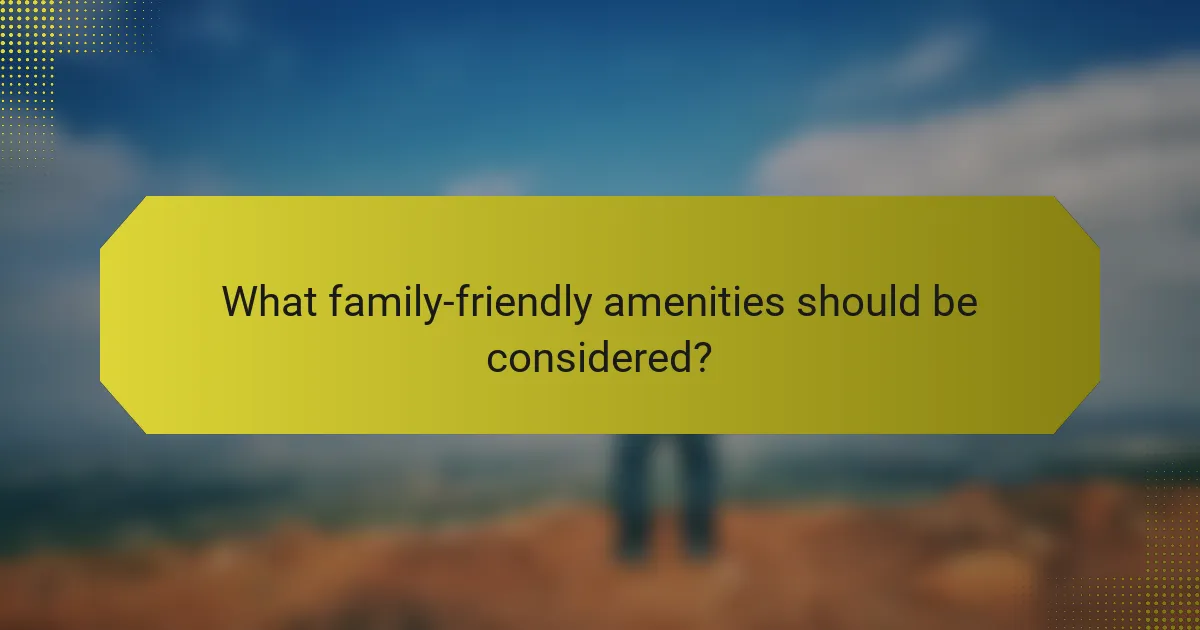 What family-friendly amenities should be considered?