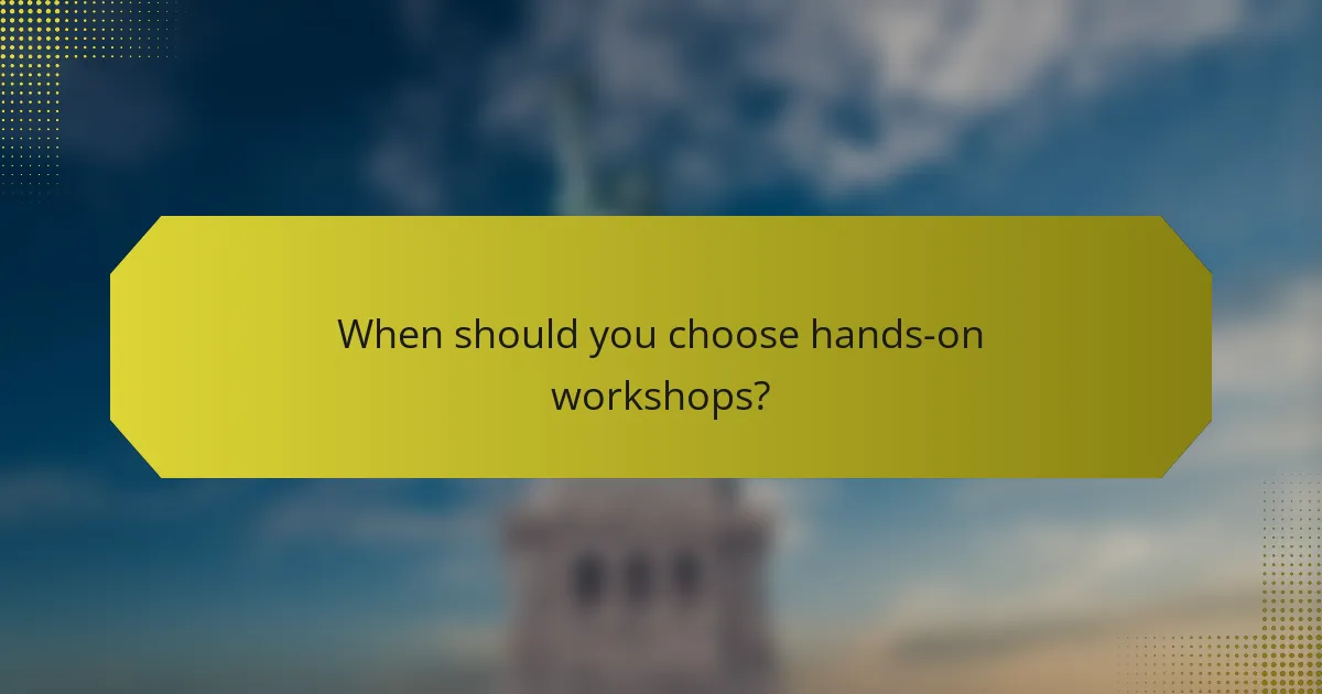 When should you choose hands-on workshops?