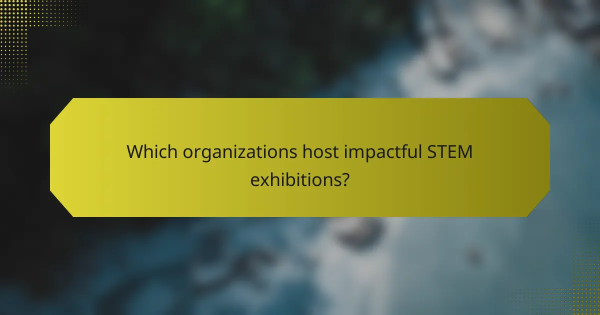 Which organizations host impactful STEM exhibitions?